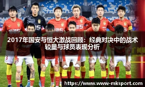 2017年国安与恒大激战回顾：经典对决中的战术较量与球员表现分析