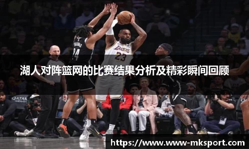 湖人对阵篮网的比赛结果分析及精彩瞬间回顾